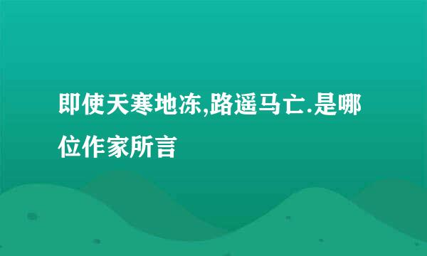 即使天寒地冻,路遥马亡.是哪位作家所言