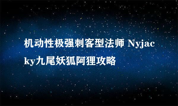 机动性极强刺客型法师 Nyjacky九尾妖狐阿狸攻略