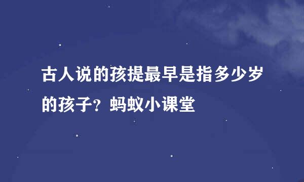 古人说的孩提最早是指多少岁的孩子？蚂蚁小课堂