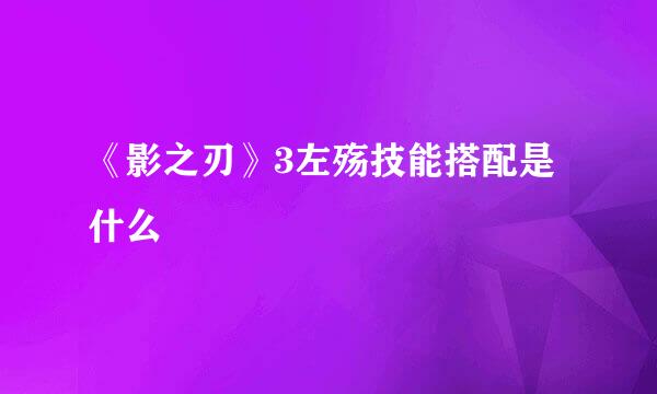 《影之刃》3左殇技能搭配是什么