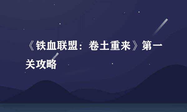 《铁血联盟：卷土重来》第一关攻略