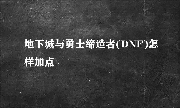 地下城与勇士缔造者(DNF)怎样加点