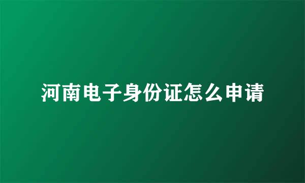 河南电子身份证怎么申请