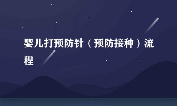 婴儿打预防针（预防接种）流程