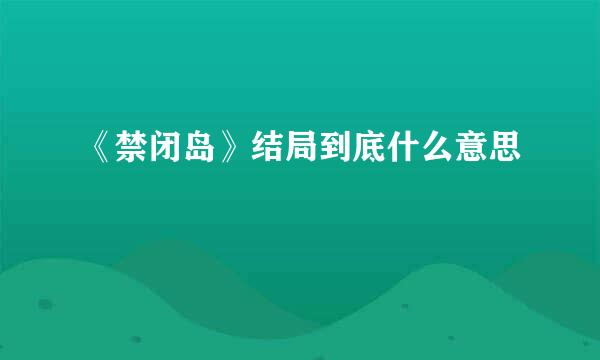 《禁闭岛》结局到底什么意思