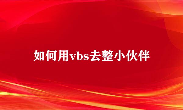 如何用vbs去整小伙伴
