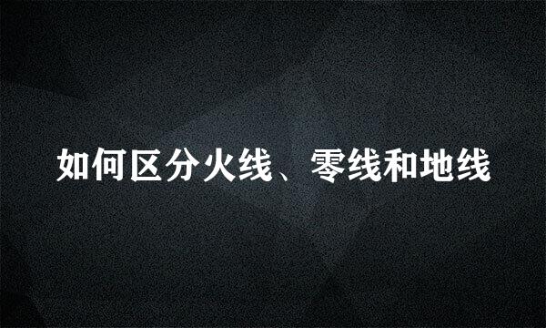 如何区分火线、零线和地线