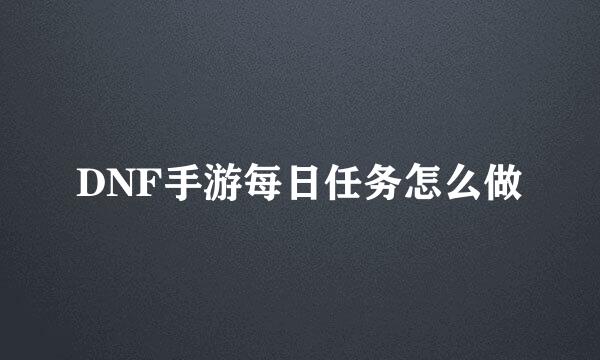 DNF手游每日任务怎么做