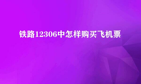 铁路12306中怎样购买飞机票