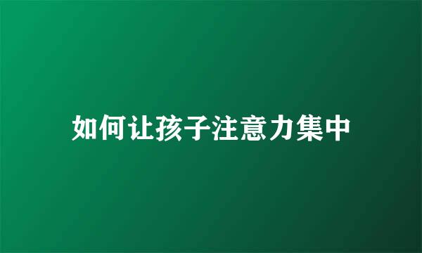 如何让孩子注意力集中