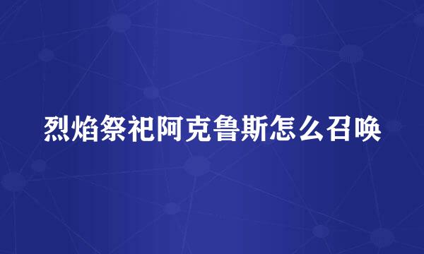 烈焰祭祀阿克鲁斯怎么召唤
