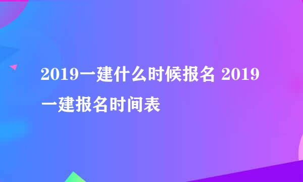 2019一建什么时候报名 2019一建报名时间表