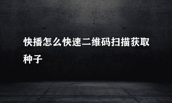 快播怎么快速二维码扫描获取种子
