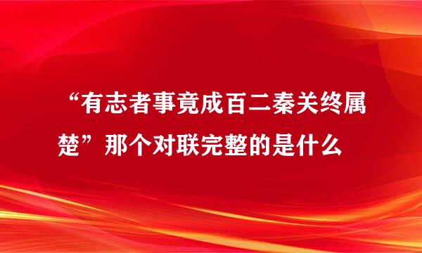 “有志者事竟成百二秦关终属楚”那个对联完整的是什么