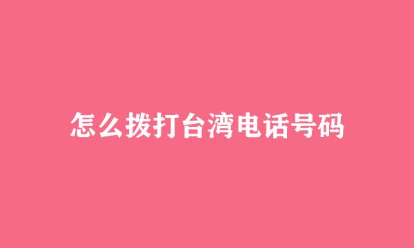 怎么拨打台湾电话号码