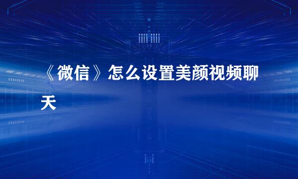 《微信》怎么设置美颜视频聊天