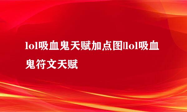 lol吸血鬼天赋加点图|lol吸血鬼符文天赋