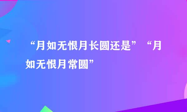 “月如无恨月长圆还是”“月如无恨月常圆”