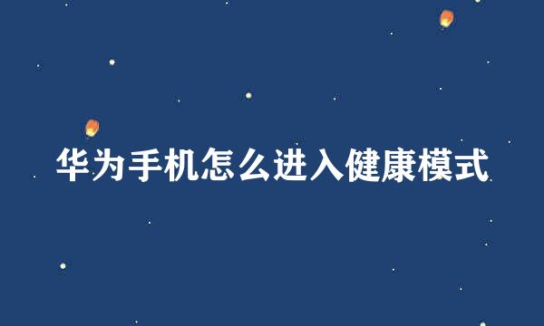 华为手机怎么进入健康模式