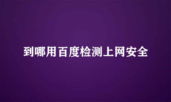 到哪用百度检测上网安全
