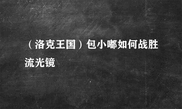 （洛克王国）包小嘟如何战胜流光镜