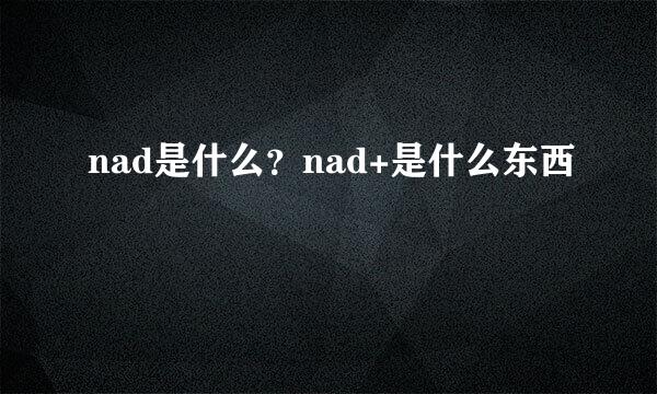 nad是什么？nad+是什么东西