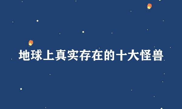 地球上真实存在的十大怪兽