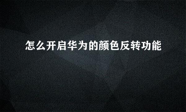 怎么开启华为的颜色反转功能