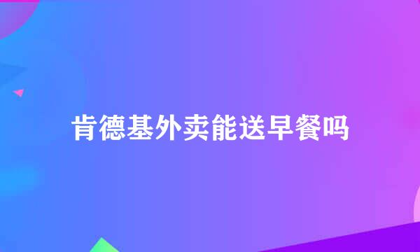 肯德基外卖能送早餐吗