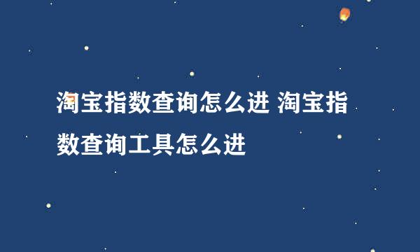 淘宝指数查询怎么进 淘宝指数查询工具怎么进