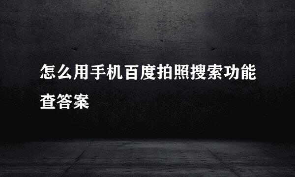 怎么用手机百度拍照搜索功能查答案