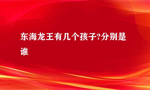 东海龙王有几个孩子?分别是谁