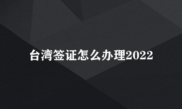 台湾签证怎么办理2022