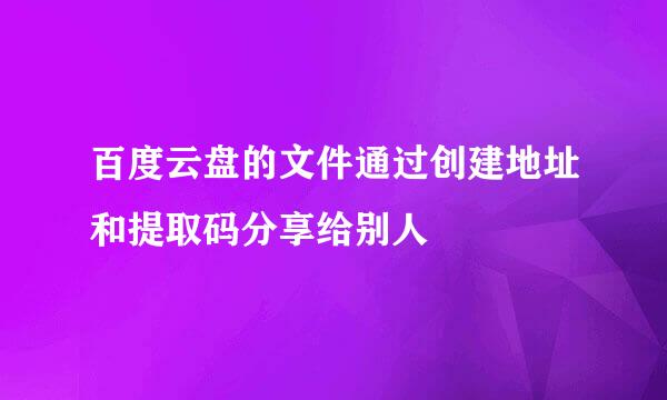 百度云盘的文件通过创建地址和提取码分享给别人