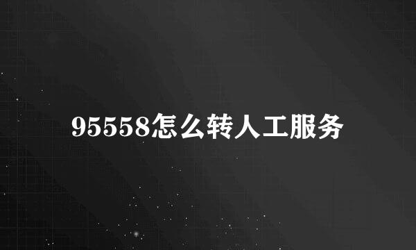95558怎么转人工服务