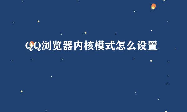 QQ浏览器内核模式怎么设置