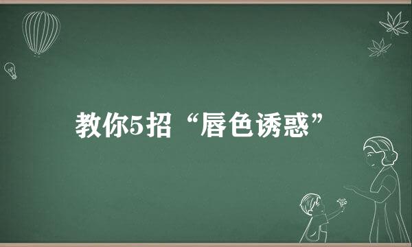 教你5招“唇色诱惑”