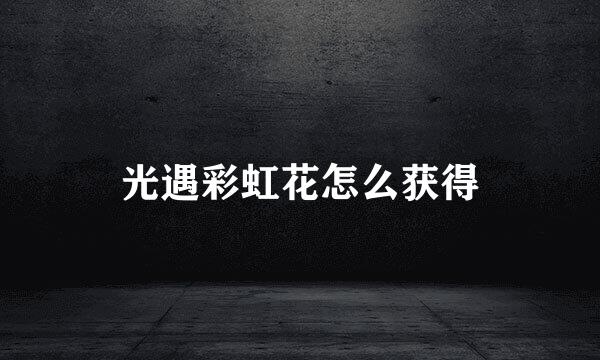 光遇彩虹花怎么获得