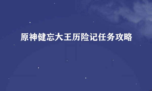 原神健忘大王历险记任务攻略