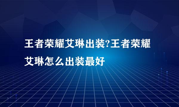 王者荣耀艾琳出装?王者荣耀艾琳怎么出装最好