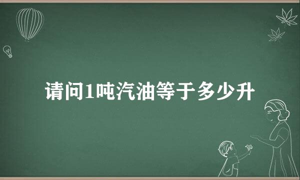 请问1吨汽油等于多少升