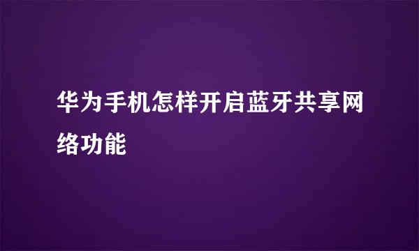 华为手机怎样开启蓝牙共享网络功能