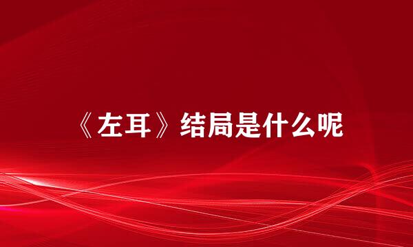 《左耳》结局是什么呢