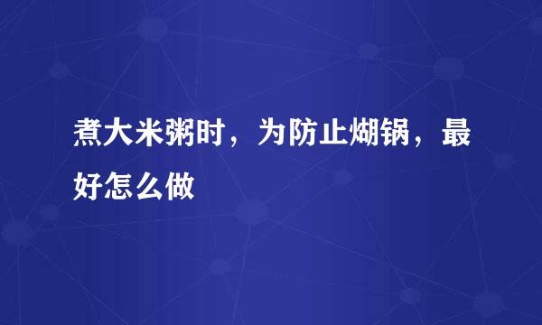 煮大米粥时，为防止煳锅，最好怎么做