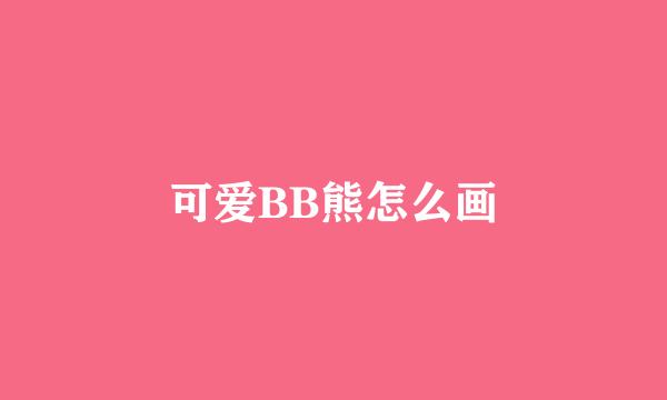 可爱BB熊怎么画
