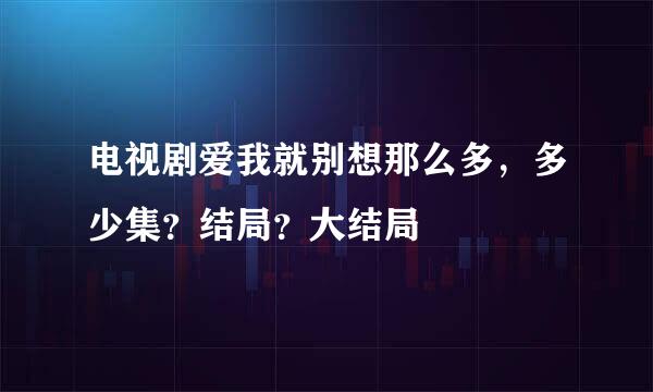 电视剧爱我就别想那么多，多少集？结局？大结局