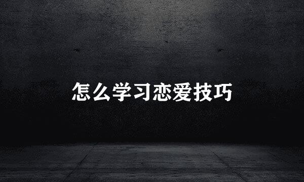 怎么学习恋爱技巧
