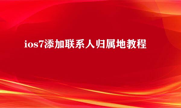 ios7添加联系人归属地教程