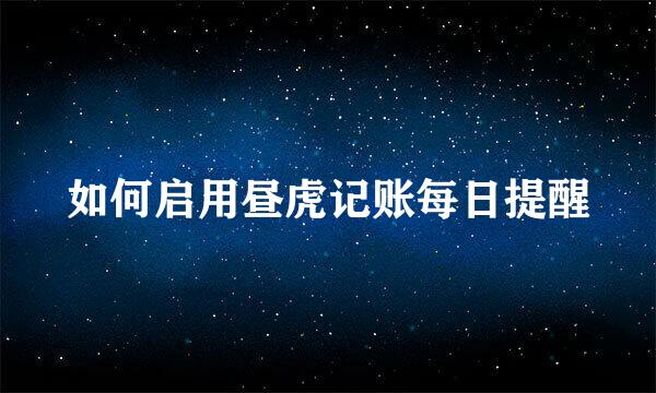 如何启用昼虎记账每日提醒