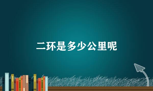 二环是多少公里呢